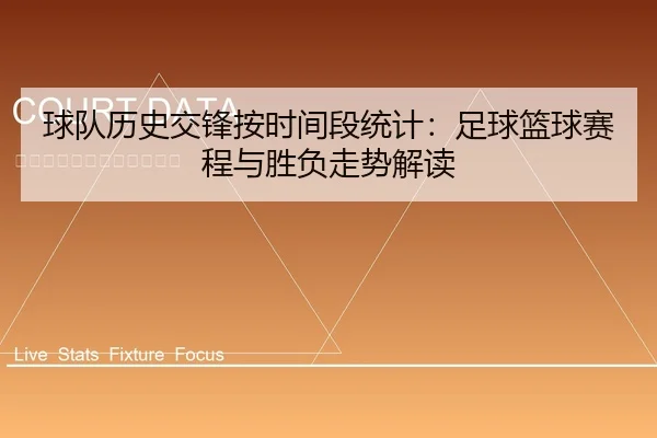球队历史交锋按时间段统计：足球篮球赛程与胜负走势解读